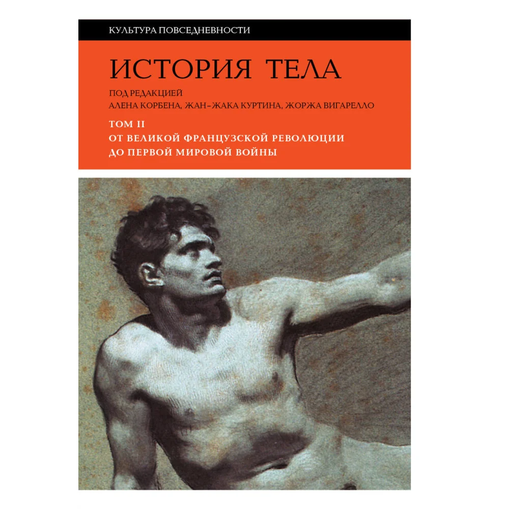 История тела. Том 2. От Великой французской революции до Первой мировой войныПод редакцией Алена Корбена, Жан-Жака Куртина, Жоржа Вигарелло3-е издание История тела. Том 2. От Великой французской революции до Первой мировой войныПод редакцией Алена Корбена, Жан-Жака Куртина, Жоржа Вигарелло3-е издание