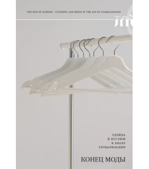 Конец моды. Одежда и костюм в эпоху глобализацииПод ред. Адама Гечи и Вики Караминас3-е издание