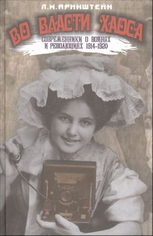 Во власти хаоса. Современники о войнах и революциях 1914-1920