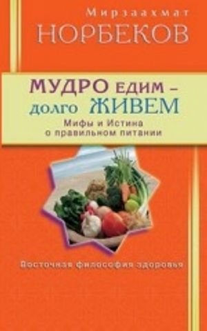 Мудро едим - долго живем. Мифы и Истина о правильном питании