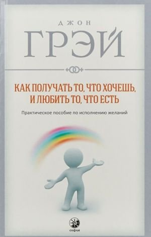 Как получать то, что хочешь, и любить то, что есть. Практическое пособие по исполнению желаний