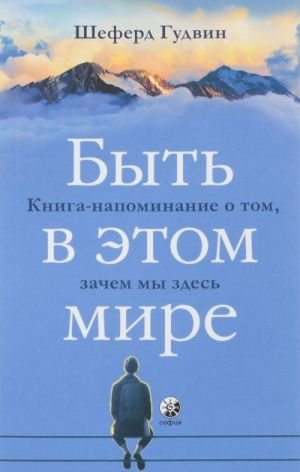 Быть в этом мире. Книга-напоминание о том, зачем мы здесь