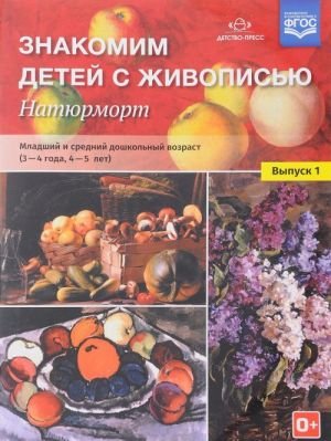 Знакомим детей с живописью. Натюрморт. Младший и средний дошкольный возраст. 3-4 года. 4-5 лет. Учебно-наглядное пособие. Выпуск 1