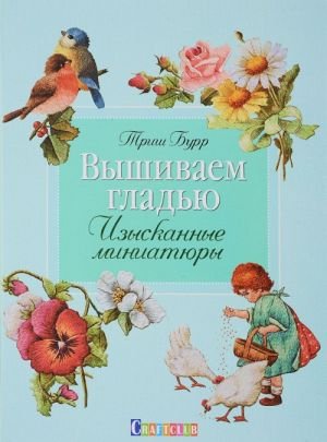 Вышиваем гладью. Изысканные миниатюры