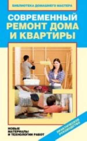 Современный ремонт дома и квартиры. Новые материалы и технологии работ