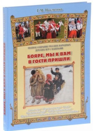 Бояре, мы к вам в гости пришли. Полное собрание русских народных детских игр с напевами