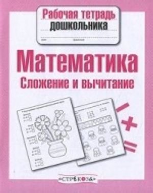 Математика. Сложение и вычитание. Рабочая тетрадь