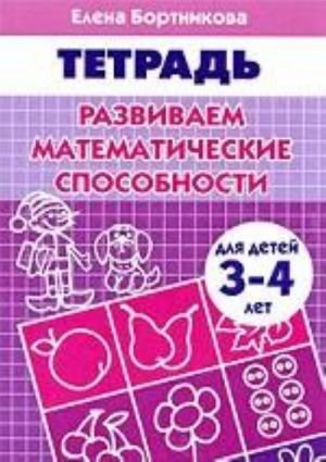 Развиваем математические способности. Для детей 3-4 лет. Тетрадь