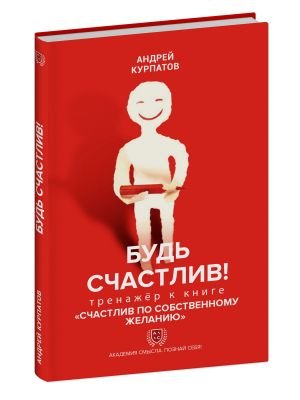 Книга-тренажёр "Будь счастлив!" к бестселлеру Андрея Курпатова "Счастлив по собственному желанию"