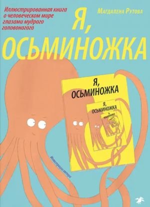 Я, осьминожка. Иллюстрированная книга о человеческом мире глазами мудрого головоногого