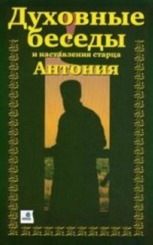 Духовные беседы и наставления старца Антония