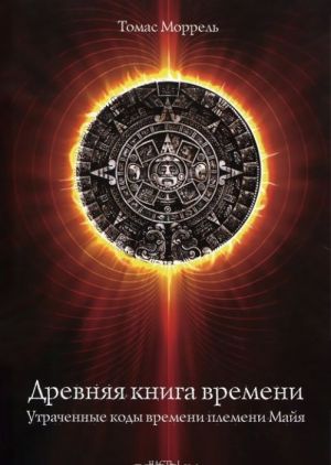 Древняя книга времени. Часть 1. Утраченные коды времени племени Майя. Формирование и толкование диаграмм