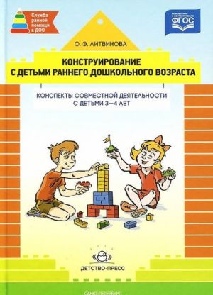 Конструирование с детьми раннего дошкольного возраста. Конспекты совместной деятельности с детьми 3-4 лет. Учебное пособие