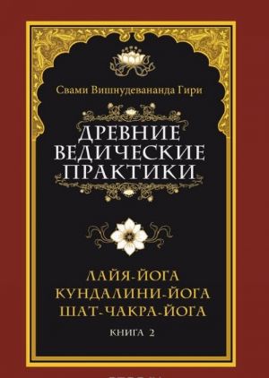 Древние ведические практики. Книга 2. Лайя-йога. Кундалини-йога. Шат-чакра-йога