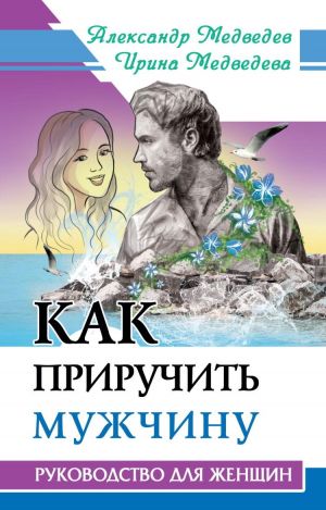 Как приручить мужчину. Руководство для женщины