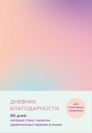 Дневник благодарности. 90 дней, которые станут началом удивительных перемен в жизни