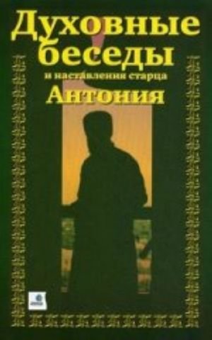 Духовные беседы и наставления старца Антония