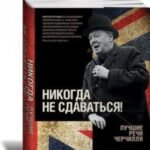Никогда не сдаваться! Лучшие речи Черчилля