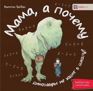 Мама, а почему динозавры не ходят в школу? Мама, а почему динозавры не ходят в школу?