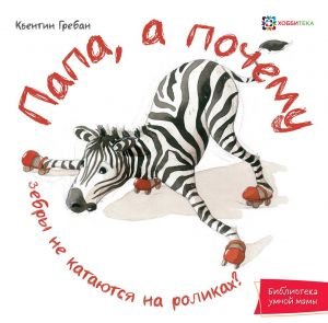 Папа, а почему зебры не катаются на роликах! Папа, а почему зебры не катаются на роликах!