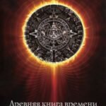 Древняя книга времени. Часть 1. Утраченные коды времени племени Майя. Формирование и толкование диаграмм