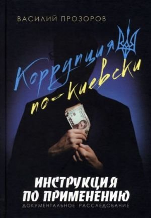 Коррупция по-киевски. Инструкция по применению. Документальное расследование Коррупция по-киевски. Инструкция по применению. Документальное расследование