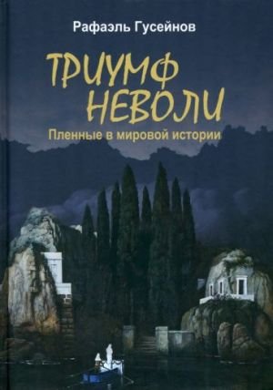 Триумф неволи. Пленные в мировой истории Триумф неволи. Пленные в мировой истории