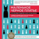 Маленькое черное платье. 200 красивых моделей на все случаи жизни. Универсальный конструктор платьев для новичков и профессионалов