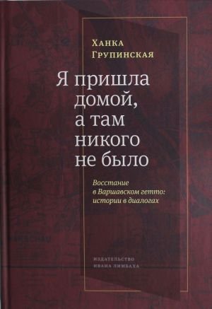 Я пришла домой, а там никого не было: Восстание в Варшавском гетто: истории в диалогах