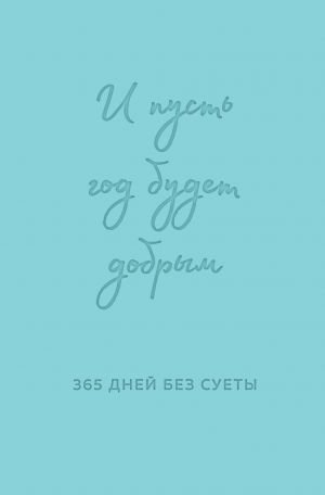И пусть год будет добрым: 365 дней без суеты. Недатированный ежедневник на год (мятный) И пусть год будет добрым: 365 дней без суеты. Недатированный ежедневник на год (мятный)