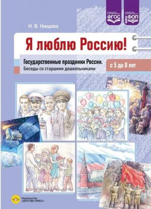 Я люблю Россию! Государственные праздники России. Беседы со старшими дошкольниками с 5 до 8 лет Я люблю Россию! Государственные праздники России. Беседы со старшими дошкольниками с 5 до 8 лет