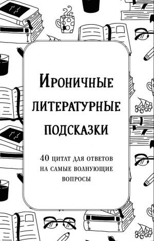 Ироничные литературные подсказки. 40 цитат для ответов на самые волнующие вопросы Ироничные литературные подсказки. 40 цитат для ответов на самые волнующие вопросы
