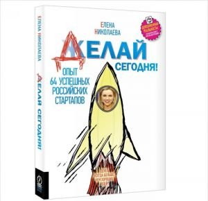 Делай сегодня! Опыт 64 успешных российских стартапов Делай сегодня! Опыт 64 успешных российских стартапов