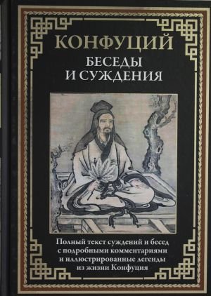 Беседы и суждения. Полный текст суждений и бесед с подробными комментариями и иллюстрированные легенды из жизни Конфуция Беседы и суждения. Полный текст суждений и бесед с подробными комментариями и иллюстрированные легенды из жизни Конфуция