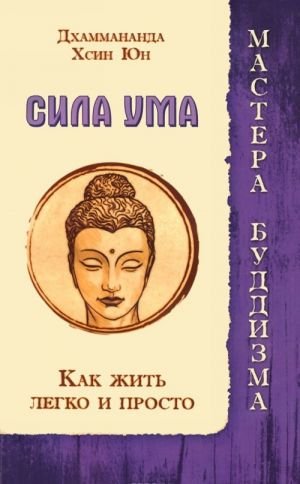 Дхаммананда. Сила ума. Хсин Юн. Как жить легко и просто Дхаммананда. Сила ума. Хсин Юн. Как жить легко и просто