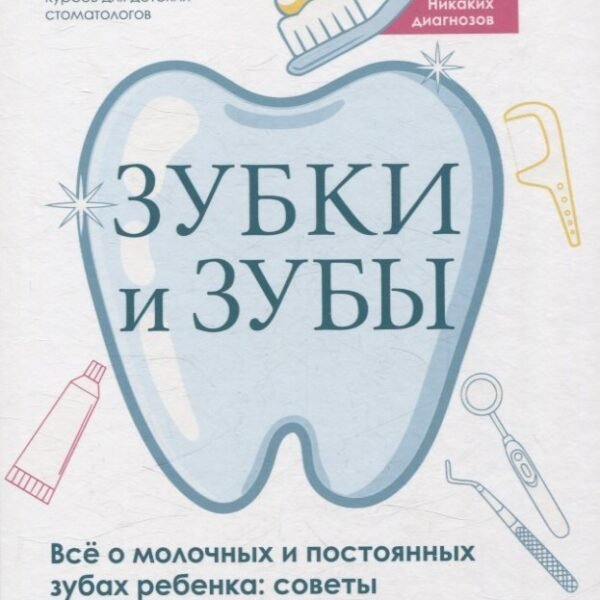 Зубки и зубы: всё о молочных и постоянных зубах ребенка: советы детского стоматолога