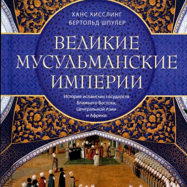 Великие мусульманские империи. История исламских государств Ближнего Востока, Центральной Азии и Африки