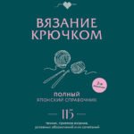 Вязание крючком. Полный японский справочник. 115 техник, приемов вязания, условных обозначений и их сочетаний. 2-е издание