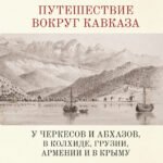 Путешествие вокруг Кавказа:у черкесов и абхазов,в Колхиде,Грузии,Армении и в Крыму (16+)