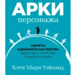 Создание арки персонажа. Секреты сценарного мастерства: единство структуры, сюжета и героя