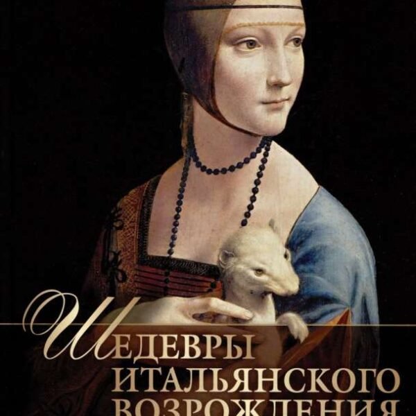 Шедевры Итальянского Возрождения. Леонардо, Рафаэль, Тициан и другие великие мастера