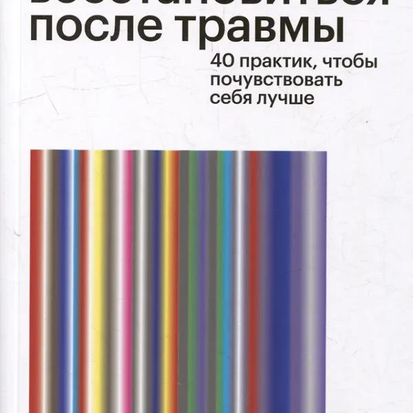 Как восстановиться после травмы. 40 практик, чтобы почувствовать себя лучше