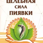 Целебная сила пиявки. Эффективный и естественный метод поддержания здоровья