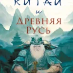 Китай и Древняя Русь. Союз Медведя и Дракона