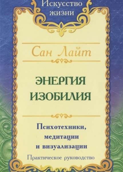 Сан Лайт. Энергия изобилия. 3-е изд.Психотехники, медитации и визуализации: Практическое руководство