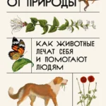 Доктора от природы: Как животные лечат себя и помогают людям