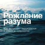 Рождение разума: Как интеллект зарождается в людях и нейросетях