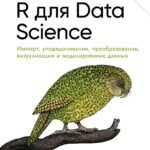 R для Data Science. Импорт, упорядочивание, преобразование, визуализация и моделирование данных, 2-е издание