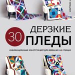 Дерзкие ПЛЕДЫ. 30 инновационных конструкций для вязания на спицах