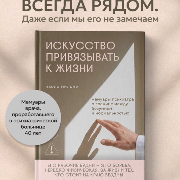 Искусство привязывать к жизни. Мемуары психиатра о границе между безумием и нормальностью